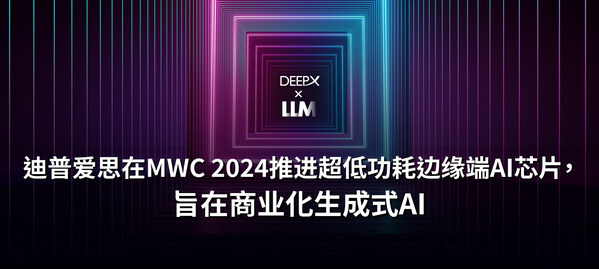 迪普爱思在MWC 2024推进超低功耗端侧AI芯片，旨在商业化生成式AI